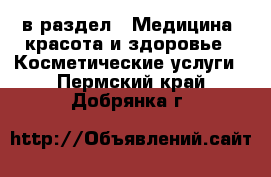  в раздел : Медицина, красота и здоровье » Косметические услуги . Пермский край,Добрянка г.